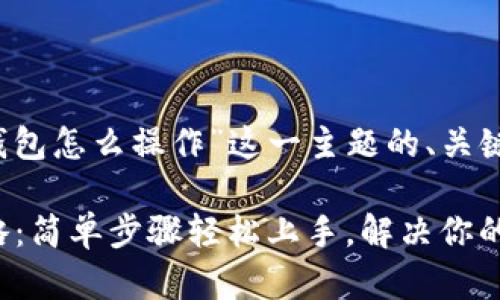 以下是根据“t p钱包怎么操作”这一主题的、关键词以及内容大纲。

TP钱包使用全攻略：简单步骤轻松上手，解决你的疑惑