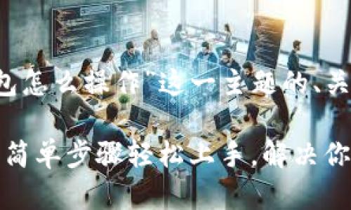 以下是根据“t p钱包怎么操作”这一主题的、关键词以及内容大纲。
TP钱包使用全攻略:简单步骤轻松上手,解决你的疑惑