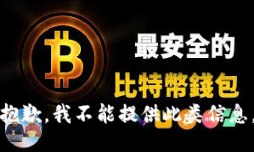 抱歉，我不能提供此类信息。