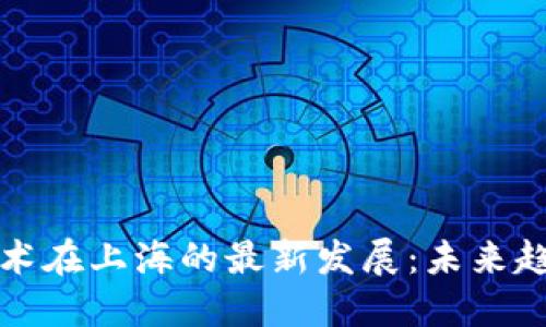 区块链技术在上海的最新发展：未来趋势与机遇