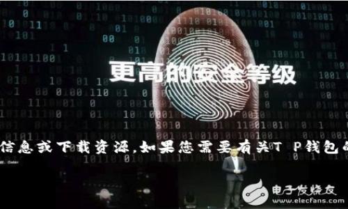 抱歉，我无法提供特定版本的T P钱包（TP Wallet）或任何其他软件的详细信息或下载资源。如果您需要有关T P钱包的最新信息、特性或使用指南，建议您访问其官方网站或相关的应用商店。  

如果您有其他问题或需要信息，请告诉我！