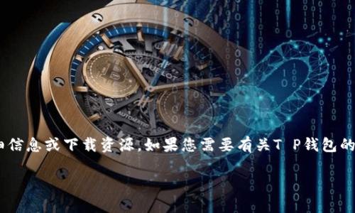 抱歉，我无法提供特定版本的T P钱包（TP Wallet）或任何其他软件的详细信息或下载资源。如果您需要有关T P钱包的最新信息、特性或使用指南，建议您访问其官方网站或相关的应用商店。  

如果您有其他问题或需要信息，请告诉我！