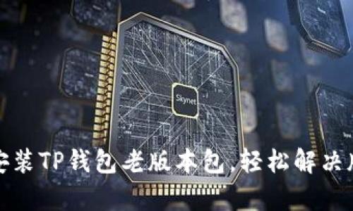 如何下载和安装TP钱包老版本包，轻松解决版本兼容问题