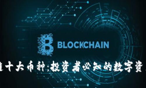 区块链十大币种：投资者必知的数字资产引导