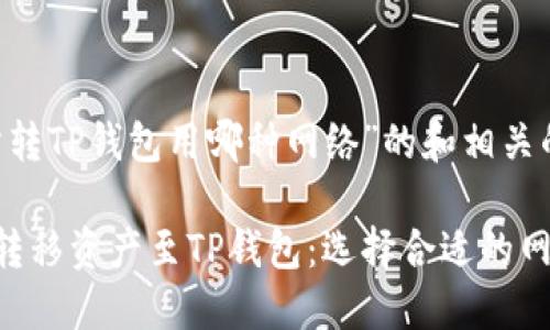 以下是关于“欧意交易所转TP钱包用哪种网络”的和相关的关键词，以及大纲结构。

如何在欧意交易所成功转移资产至TP钱包：选择合适的网络