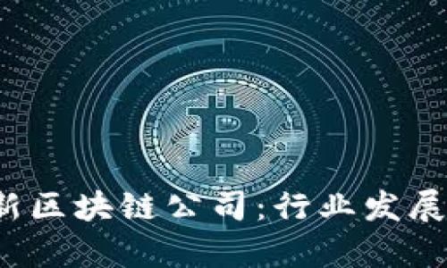 2023年中国最新区块链公司：行业发展与投资机会分析