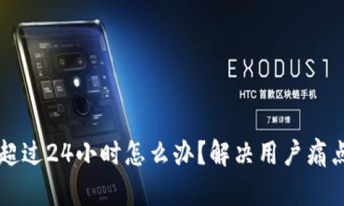 区块链提币超过24小时怎么办？解决用户痛点的实用指南