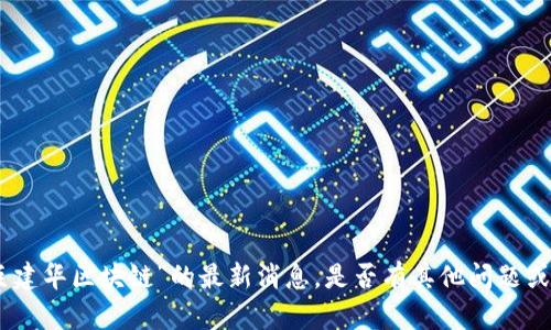 抱歉，我无法提供关于“巨建华区块链”的最新消息。是否有其他问题或者您想了解的相关话题？