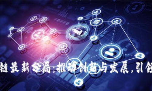 青岛区块链最新分局：推动创新与发展，引领未来经济