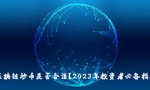 区块链炒币是否合法？2023年投资者必备指南