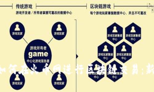 jiaoti如何在火币网进行区块链交易：新手指南