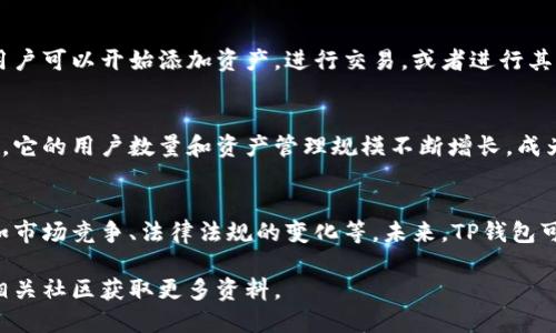 TP钱包（TP Wallet）是一个去中心化加密货币钱包，支持多种数字资产，并兼具交易平台的功能。它最初是在海外市场推出的，但由于其广泛的应用和影响，逐渐被引入到国内市场。

以下是关于TP钱包的详细信息。

TP钱包概述
TP钱包旨在为用户提供一个安全、稳定和高效的数字资产管理工具。它可以存储多种类型的加密货币，让用户随时随地方便地进行交易和管理。

TP钱包的特点
TP钱包的特点包括用户友好的界面、高安全性和多种资产支持等。它不仅适合入门用户，也满足了高级用户的需求。

TP钱包的安全性
安全性是任何加密货币钱包的重中之重。TP钱包采用先进的加密技术，并且提供私钥备份功能，确保用户的数字资产安全。

如何使用TP钱包
用户可以通过下载移动应用或访问网页来使用TP钱包。注册账户后，用户可以开始添加资产，进行交易，或者进行其他操作。

TP钱包的市场地位
随着区块链和加密货币的普及，TP钱包在市场上逐渐占据了重要位置。它的用户数量和资产管理规模不断增长，成为用户关注的焦点。

面临的挑战与未来发展
尽管TP钱包在国内外市场取得了卓越表现，但仍然面临诸多挑战，例如市场竞争、法律法规的变化等。未来，TP钱包可能会进一步完善功能，提升用户体验，从而为更广泛的用户群体服务。

以上是关于TP钱包的基本信息，若想深入了解，建议访问官方渠道或相关社区获取更多资料。