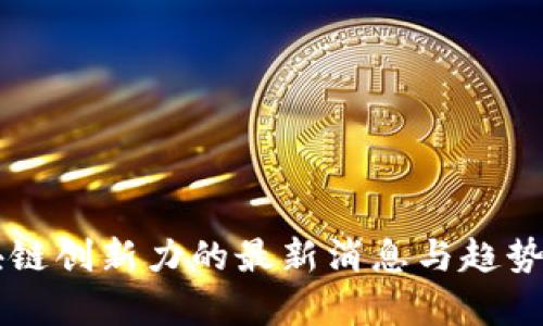区块链创新力的最新消息与趋势分析