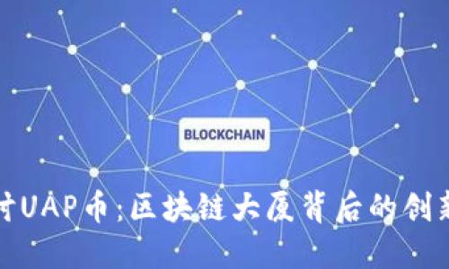 深入探讨UAP币：区块链大厦背后的创新与机遇