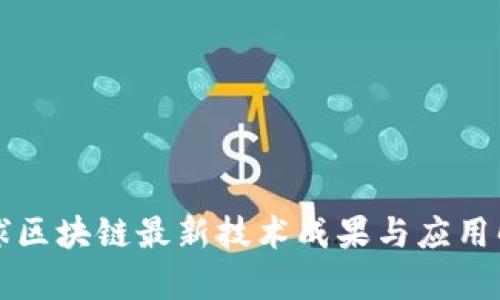 全球区块链最新技术成果与应用解析