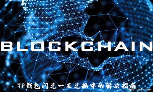   
TP钱包闪兑一直兑换中的解决指南