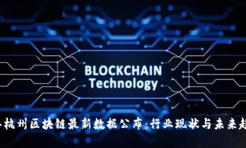 2023年杭州区块链最新数据公布：行业现状与未来趋势分析