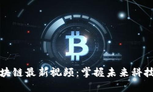 快手区块链最新视频：掌握未来科技的脉搏