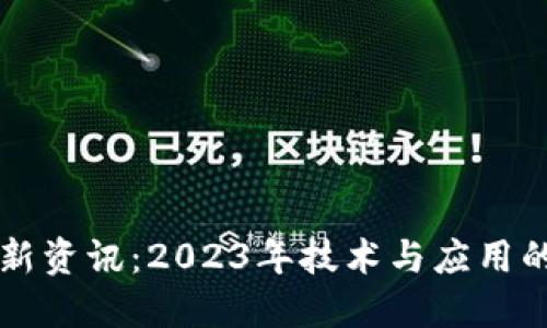 区块链最新资讯：2023年技术与应用的全面解读