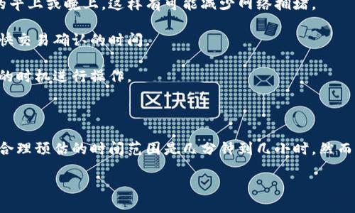 抹茶提到TP钱包是否需要时间取决于多个因素，比如提款的具体时间、网络状况、以及钱包的处理速度等。在这里，我可以给您一些指导和建议，但请注意，具体情况可能会有所不同。

### 提取过程的时间因素

1. **提款处理时间**：通常情况下，抹茶（MEXC）在您提交提现申请后，会需要一些时间来处理该请求。具体的处理时间一般都能在平台的官方规定中找到，通常是几分钟到几小时不等。

2. **网络确认时间**：大多数数字货币交易都需要在区块链上进行确认。这个时间取决于区块链的状态，比如网络拥堵情况。繁忙时段可能会导致确认时间延长。

3. **TP钱包的接收时间**：TP钱包也可能由于其自身收款处理的速度而导致额外的延迟。

4. **其他因素**：如交易手续费设置问题、网络拥堵情况等，也可能导致提取时间的延长。

### 如何加快提款时间

- **选择合适的时间提款**：建议在非高峰时期进行提现，比如在工作日的早上或晚上，这样有可能减少网络拥堵。

- **提高交易手续费**：在提款时，可以选择支付更高的手续费，通常会加快交易确认的时间。

- **确认网络状态**：在进行提现前，可以查看当前网络的状态，选择合适的时机进行操作。

### 结论

综上所述，TP钱包的抹茶提现是否需要时间取决于多个因素。通常情况下，合理预估的时间范围是几分钟到几小时。然而，为了确保顺利提款，建议您了解相关操作流程，并在适当的时间进行提现。

如果您还有其他问题或者需要更详细的帮助，请告诉我！