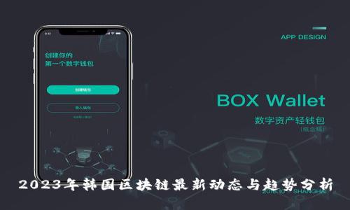 2023年韩国区块链最新动态与趋势分析