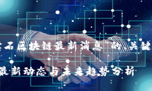 以下是关于“宝石区块链最新消息”的、关键词及内容大纲：

宝石区块链的最新动态与未来趋势分析