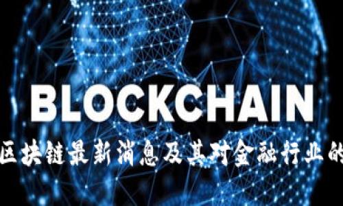 兴业区块链最新消息及其对金融行业的影响