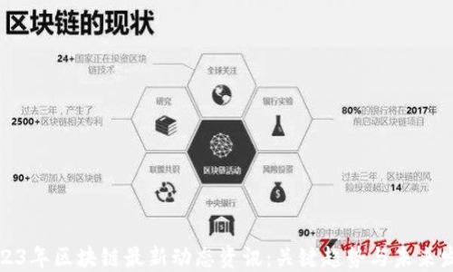
2023年区块链最新动态资讯：关键趋势与未来发展