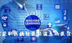 如何获取区块链最新消息