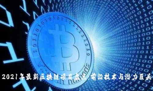 2021年最新区块链项目盘点：前沿技术与潜力巨头