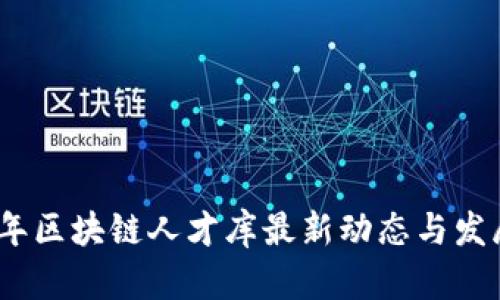 2023年区块链人才库最新动态与发展趋势