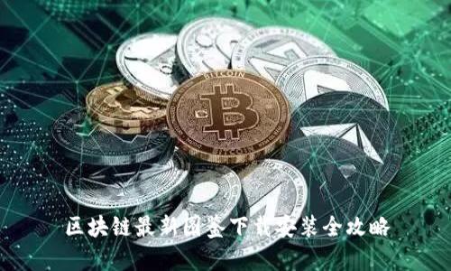 区块链最新图鉴下载安装全攻略