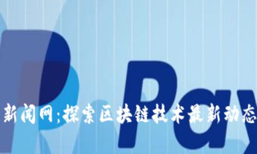 渝中区块链新闻网：探索区块链技术最新动态与应用前景