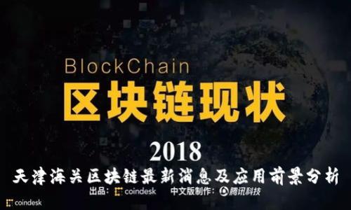 天津海关区块链最新消息及应用前景分析