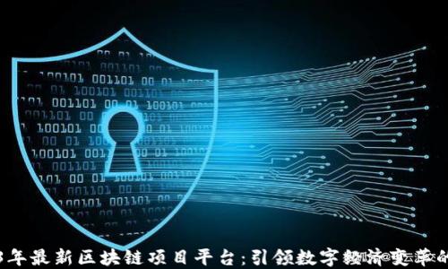 
2023年最新区块链项目平台：引领数字经济变革的未来