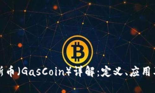 区块链加斯币（GasCoin）详解：定义、应用及未来趋势