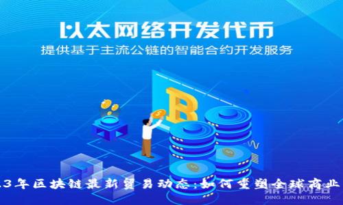 2023年区块链最新贸易动态：如何重塑全球商业格局