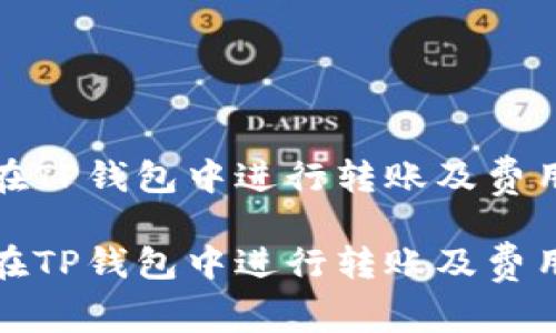 如何在TP钱包中进行转账及费用详解

如何在TP钱包中进行转账及费用详解