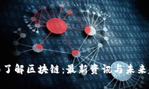 全面了解区块链：最新资讯与未来趋势