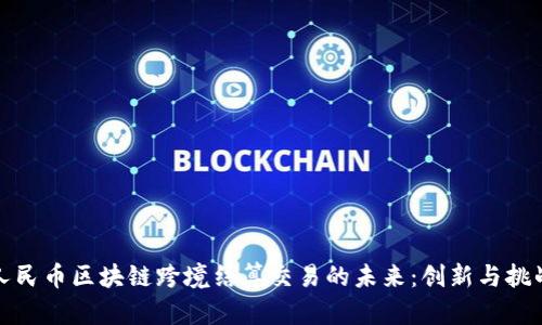 人民币区块链跨境结算交易的未来:创新与挑战