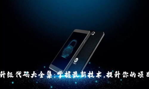 区块链升级代码大全集：掌握最新技术，提升你的项目竞争力