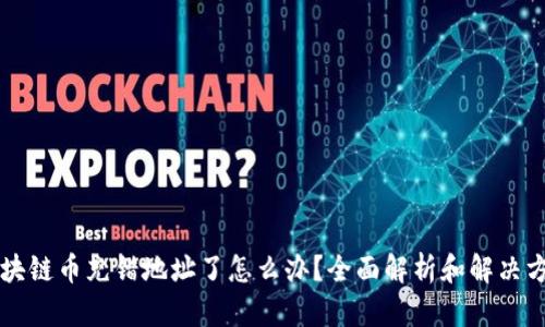 区块链币充错地址了怎么办？全面解析和解决方案