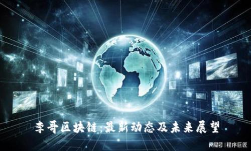 李哥区块链：最新动态及未来展望