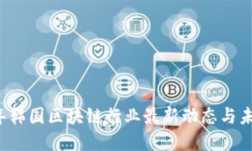 2023年韩国区块链行业最新动态与未来展望