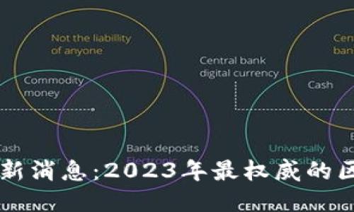 区块链测评名录最新消息：2023年最权威的区块链项目评估指南