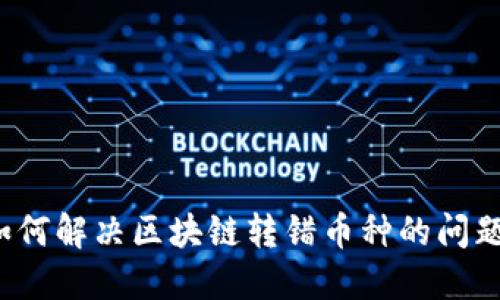 如何解决区块链转错币种的问题？