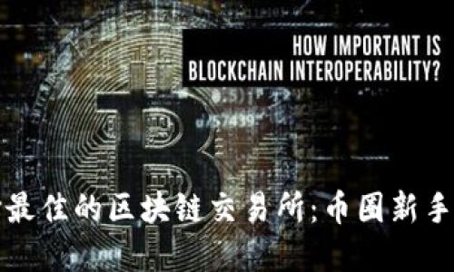 选择最佳的区块链交易所：币圈新手指南