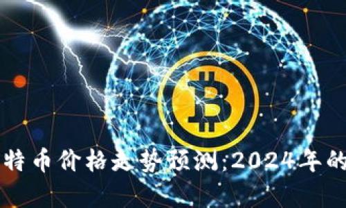 区块链技术与比特币价格走势预测：2024年的投资策略与分析