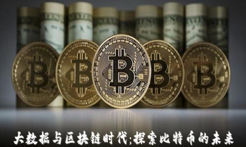 
大数据与区块链时代：探索比特币的未来