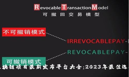 区块链项目最新发布平台大全：2023年最佳选择